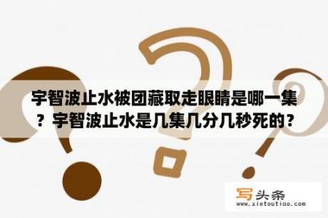 宇智波止水被团藏取走眼睛是哪一集？宇智波止水是几集几分几秒死的？