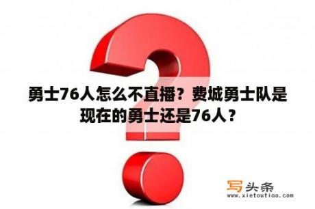 勇士76人怎么不直播？费城勇士队是现在的勇士还是76人？