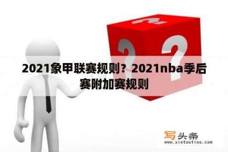 2021象甲联赛规则？2021nba季后赛附加赛规则