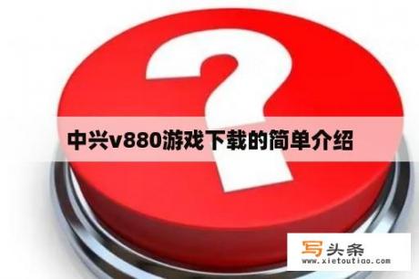 中兴v880游戏下载的简单介绍