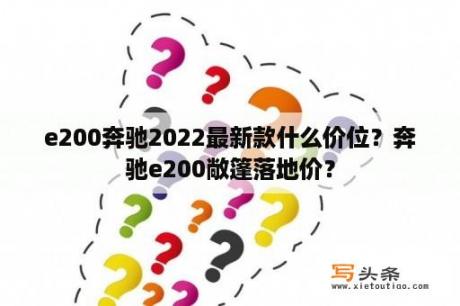 e200奔驰2022最新款什么价位？奔驰e200敞篷落地价？