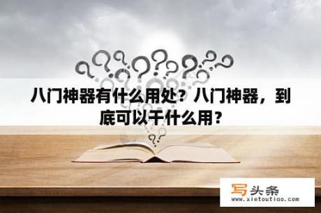 八门神器有什么用处？八门神器，到底可以干什么用？