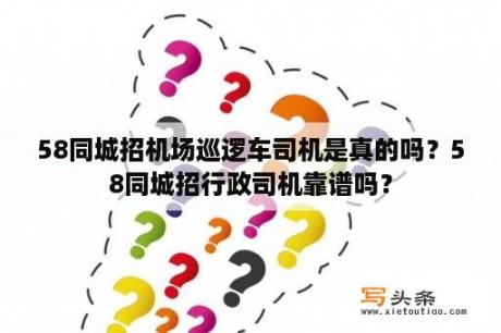 58同城招机场巡逻车司机是真的吗？58同城招行政司机靠谱吗？