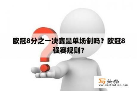 欧冠8分之一决赛是单场制吗？欧冠8强赛规则？