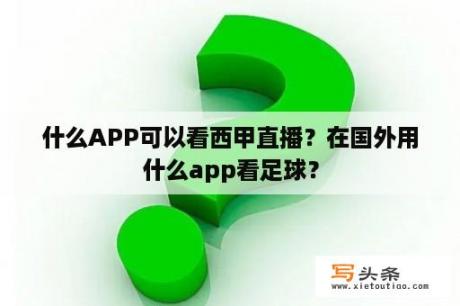 什么APP可以看西甲直播？在国外用什么app看足球？