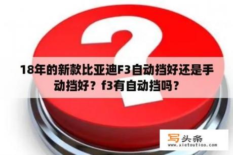 18年的新款比亚迪F3自动挡好还是手动挡好？f3有自动挡吗？