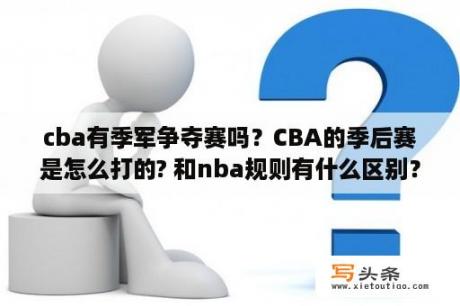 cba有季军争夺赛吗？CBA的季后赛是怎么打的? 和nba规则有什么区别？