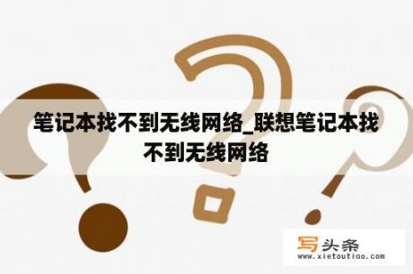 笔记本找不到无线网络_联想笔记本找不到无线网络