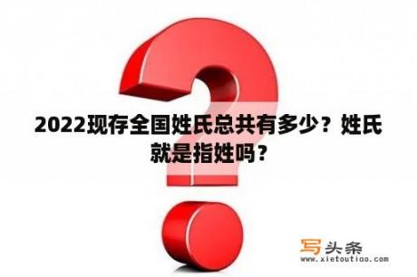 2022现存全国姓氏总共有多少？姓氏就是指姓吗？