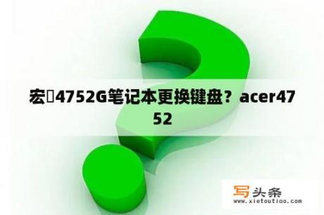 宏碁4752G笔记本更换键盘？acer4752