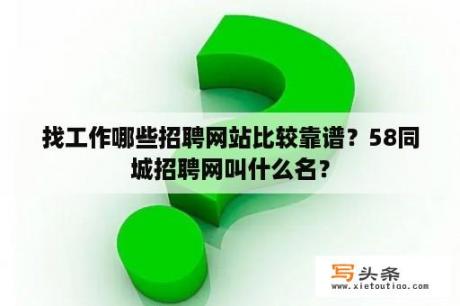 找工作哪些招聘网站比较靠谱？58同城招聘网叫什么名？