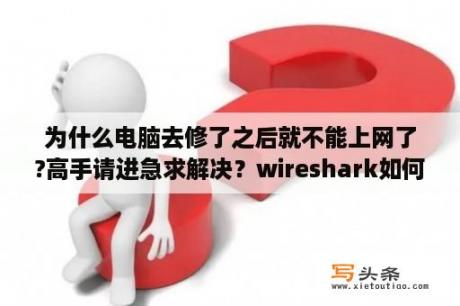 为什么电脑去修了之后就不能上网了?高手请进急求解决？wireshark如何抓交换机接口数据？