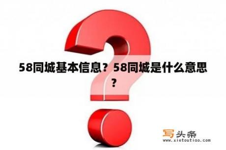 58同城基本信息？58同城是什么意思？