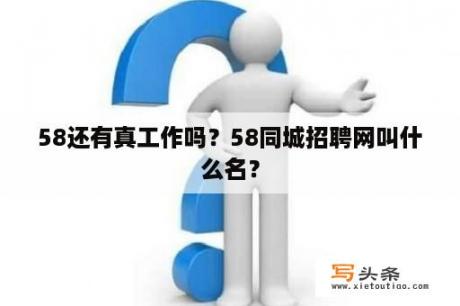 58还有真工作吗？58同城招聘网叫什么名？