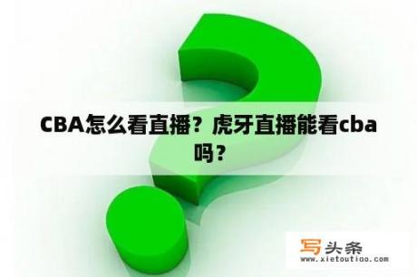 CBA怎么看直播？虎牙直播能看cba吗？