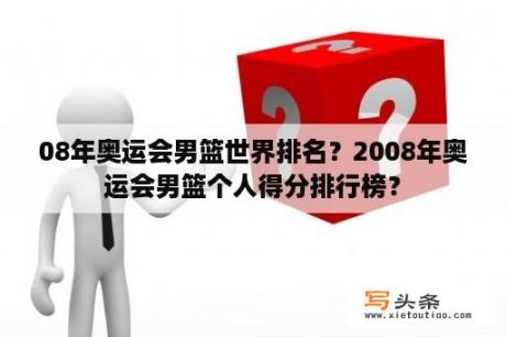 08年奥运会男篮世界排名？2008年奥运会男篮个人得分排行榜？