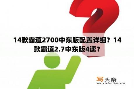 14款霸道2700中东版配置详细？14款霸道2.7中东版4速？