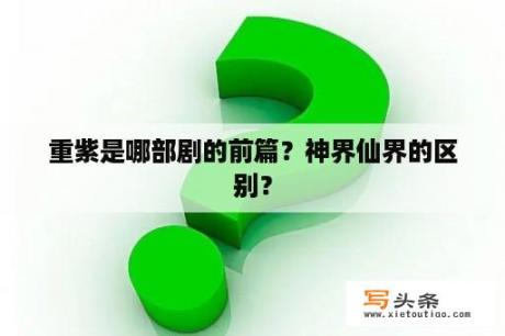 重紫是哪部剧的前篇？神界仙界的区别？