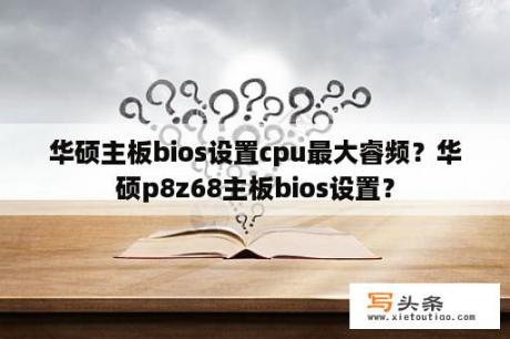 华硕主板bios设置cpu最大睿频？华硕p8z68主板bios设置？