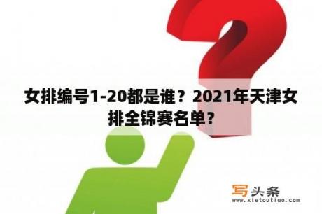 女排编号1-20都是谁？2021年天津女排全锦赛名单？