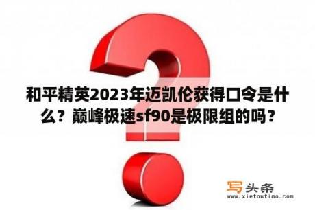 和平精英2023年迈凯伦获得口令是什么？巅峰极速sf90是极限组的吗？