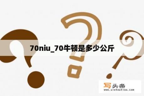 70niu_70牛顿是多少公斤