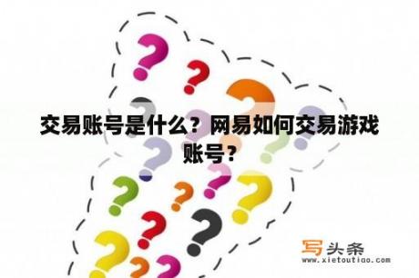 交易账号是什么？网易如何交易游戏账号？