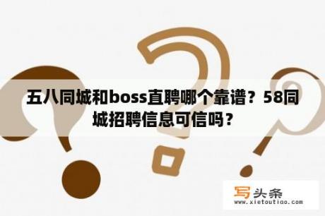 五八同城和boss直聘哪个靠谱？58同城招聘信息可信吗？