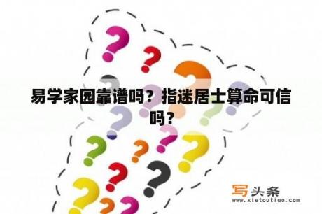 易学家园靠谱吗？指迷居士算命可信吗？