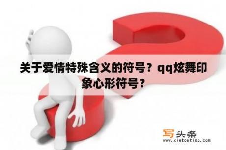 关于爱情特殊含义的符号？qq炫舞印象心形符号？