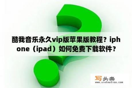 酷我音乐永久vip版苹果版教程？iphone（ipad）如何免费下载软件？