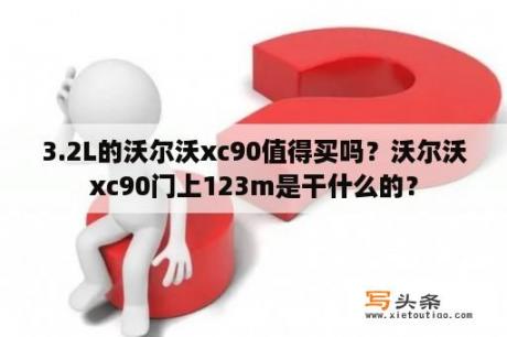 3.2L的沃尔沃xc90值得买吗？沃尔沃xc90门上123m是干什么的？