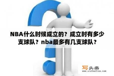 NBA什么时候成立的？成立时有多少支球队？nba最多有几支球队？