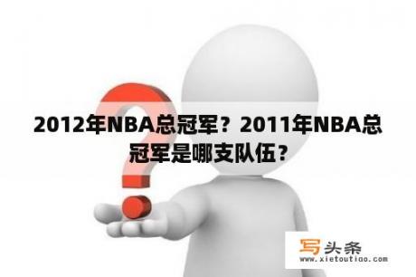 2012年NBA总冠军？2011年NBA总冠军是哪支队伍？