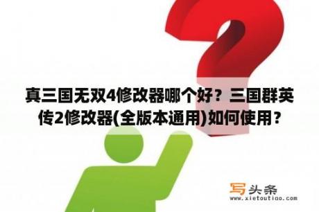 真三国无双4修改器哪个好？三国群英传2修改器(全版本通用)如何使用？