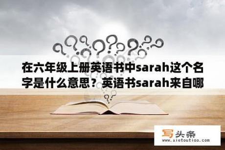 在六年级上册英语书中sarah这个名字是什么意思？英语书sarah来自哪个国家？