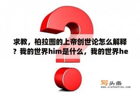 求教，柏拉图的上帝创世论怎么解释？我的世界him是什么，我的世界herobrine的故事？