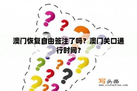 澳门恢复自由签注了吗？澳门关口通行时间？