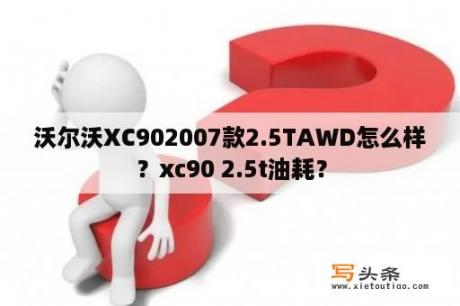 沃尔沃XC902007款2.5TAWD怎么样？xc90 2.5t油耗？