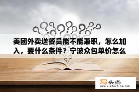 美团外卖送餐员能不能兼职，怎么加入，要什么条件？宁波众包单价怎么样？