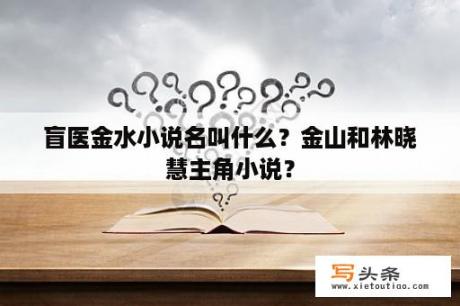 盲医金水小说名叫什么？金山和林晓慧主角小说？