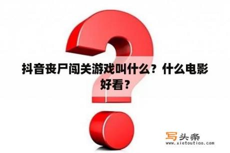 抖音丧尸闯关游戏叫什么？什么电影好看？