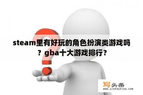 steam里有好玩的角色扮演类游戏吗？gba十大游戏排行？