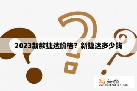 2023新款捷达价格？新捷达多少钱