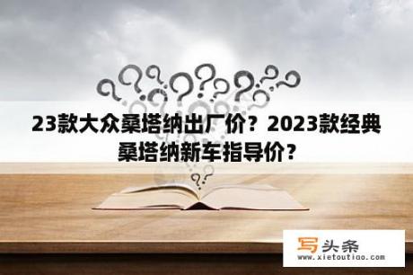 23款大众桑塔纳出厂价？2023款经典桑塔纳新车指导价？