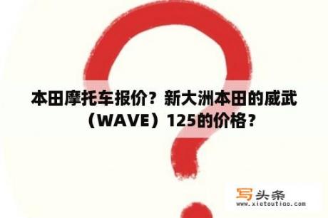 本田摩托车报价？新大洲本田的威武（WAVE）125的价格？