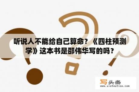 听说人不能给自己算命？《四柱预测学》这本书是邵伟华写的吗？