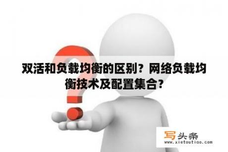 双活和负载均衡的区别？网络负载均衡技术及配置集合？