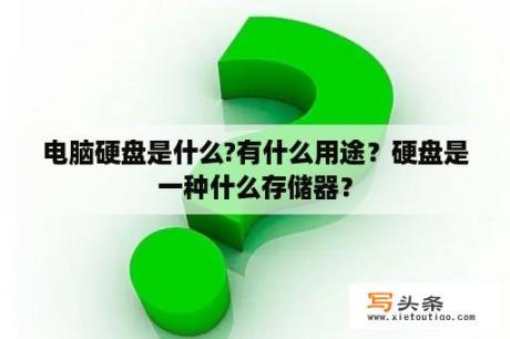 电脑硬盘是什么?有什么用途？硬盘是一种什么存储器？