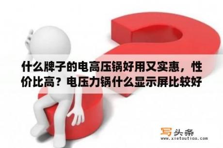 什么牌子的电高压锅好用又实惠，性价比高？电压力锅什么显示屏比较好？